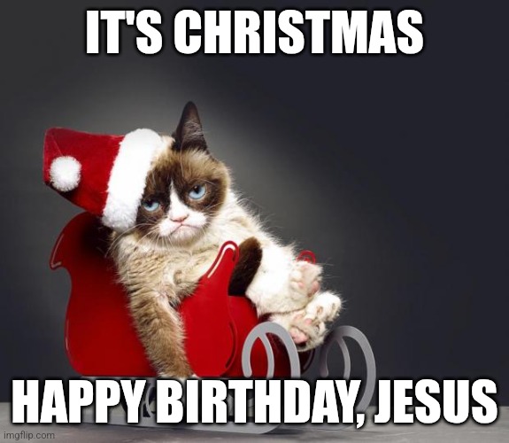 Its Christmas | IT'S CHRISTMAS; HAPPY BIRTHDAY, JESUS | image tagged in grumpy cat christmas hd | made w/ Imgflip meme maker