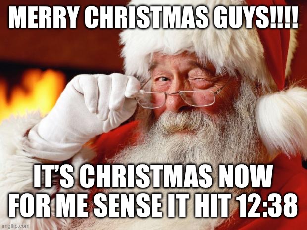 Wooooo | MERRY CHRISTMAS GUYS!!!! IT’S CHRISTMAS NOW FOR ME SENSE IT HIT 12:38 | image tagged in santa | made w/ Imgflip meme maker