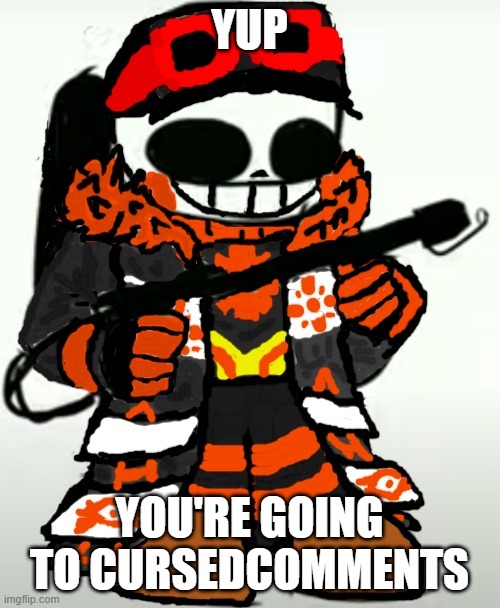 Engineer! Sans with Flamethrower | YUP YOU'RE GOING TO CURSEDCOMMENTS | image tagged in engineer sans with flamethrower | made w/ Imgflip meme maker