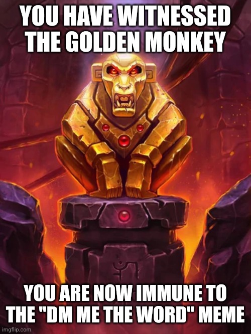 MONKEY | YOU HAVE WITNESSED THE GOLDEN MONKEY; YOU ARE NOW IMMUNE TO THE "DM ME THE WORD" MEME | image tagged in golden monkey idol | made w/ Imgflip meme maker