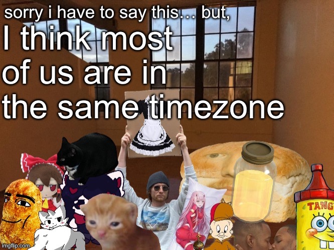 Breadm announcement temp v4 | I think most of us are in the same time zone | image tagged in breadm announcement temp v4 | made w/ Imgflip meme maker