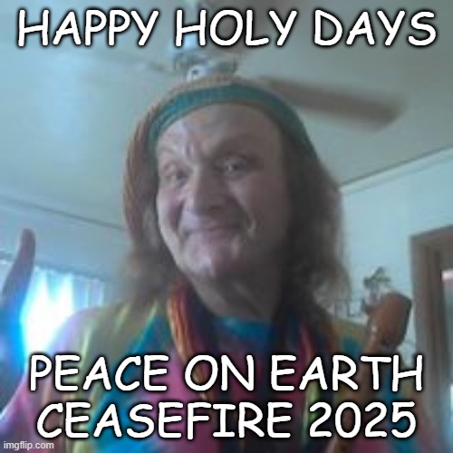 HAPPY HOLY DAYS; PEACE ON EARTH CEASEFIRE 2025 | made w/ Imgflip meme maker