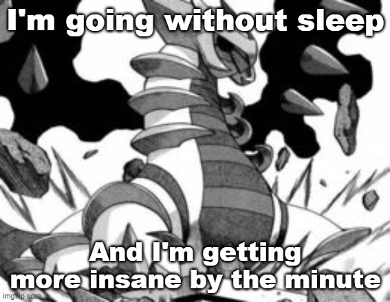 I don't usually stay up this late | I'm going without sleep; And I'm getting more insane by the minute | image tagged in giratina | made w/ Imgflip meme maker