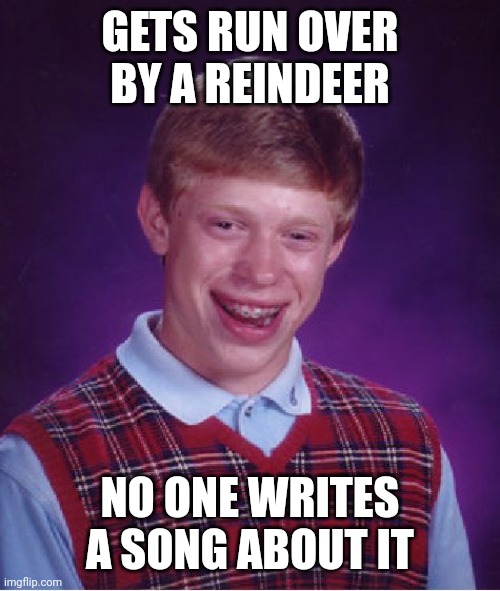 Merry Christmas, y'all! | GETS RUN OVER BY A REINDEER; NO ONE WRITES A SONG ABOUT IT | image tagged in memes,bad luck brian,merry christmas,christmas,happy holidays,grandma got run over by a reindeer | made w/ Imgflip meme maker