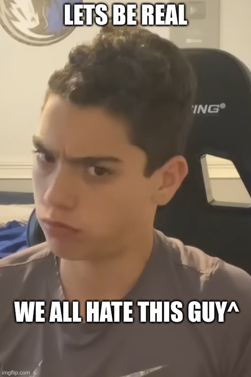 we all do | LETS BE REAL; WE ALL HATE THIS GUY^ | image tagged in whatchu mean by that | made w/ Imgflip meme maker