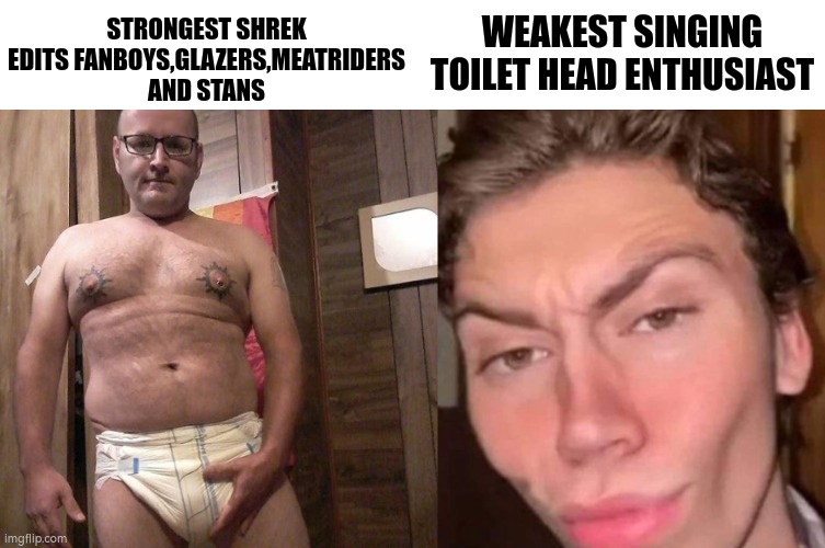 Virgin vs Chad | WEAKEST SINGING TOILET HEAD ENTHUSIAST; STRONGEST SHREK EDITS FANBOYS,GLAZERS,MEATRIDERS AND STANS | image tagged in virgin vs chad | made w/ Imgflip meme maker