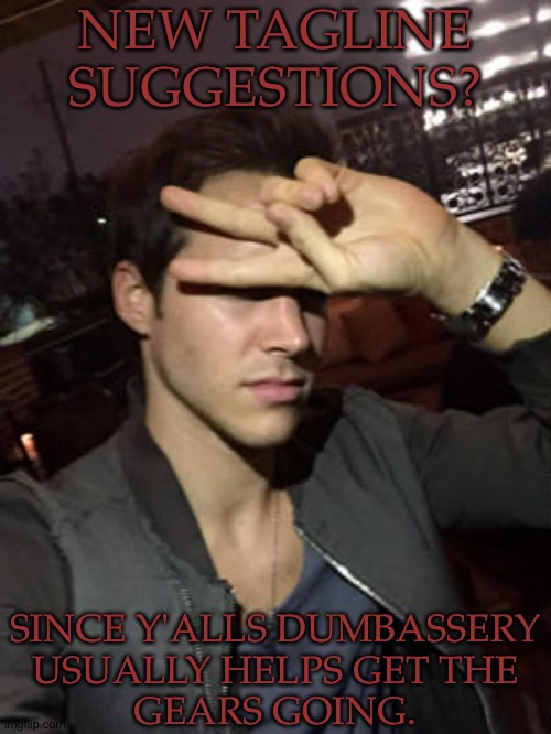 Totally Not Using You Guys For Your Stupidity | NEW TAGLINE SUGGESTIONS? SINCE Y'ALLS DUMBASSERY
USUALLY HELPS GET THE
GEARS GOING. | image tagged in malachai parker,were all dumbasses here dw,but i need ideas,and this sometimes helps,new tagline suggestions | made w/ Imgflip meme maker