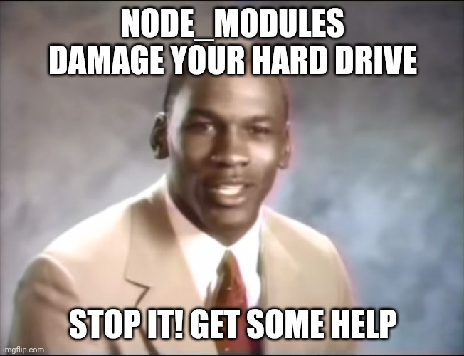 node_modules | NODE_MODULES DAMAGE YOUR HARD DRIVE; STOP IT! GET SOME HELP | image tagged in stop it get some help | made w/ Imgflip meme maker