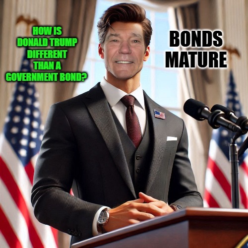 BONDS MATURE; HOW IS DONALD TRUMP DIFFERENT THAN A GOVERNMENT BOND? | made w/ Imgflip meme maker