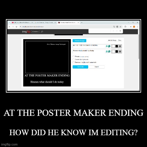 AT THE POSTER MAKER ENDING | HOW DID HE KNOW IM EDITING? | image tagged in funny,demotivationals | made w/ Imgflip demotivational maker