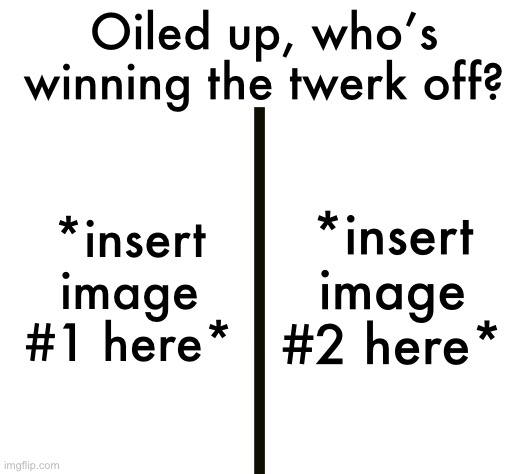 Oiled up, who’s winning the twerk off? Blank Meme Template