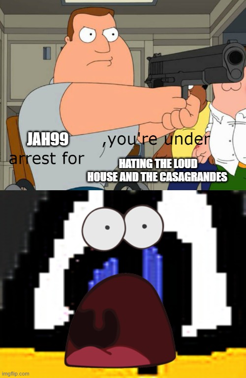 Joe Arrests JAH99 | JAH99; HATING THE LOUD HOUSE AND THE CASAGRANDES | image tagged in jah99 sucks,family guy | made w/ Imgflip meme maker