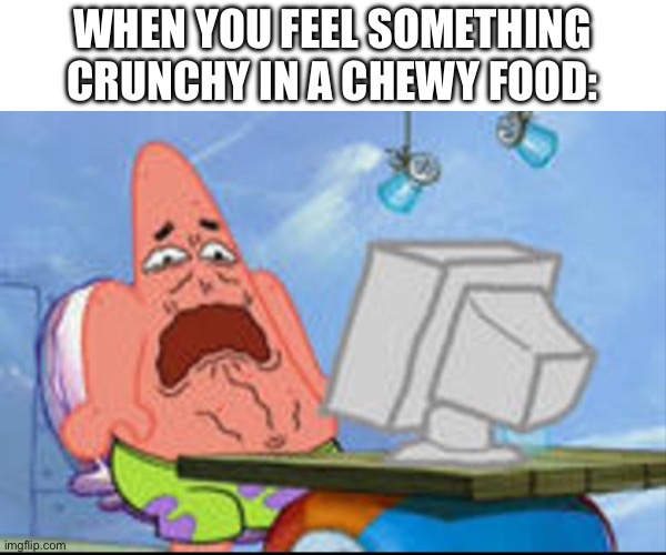 Ew | WHEN YOU FEEL SOMETHING CRUNCHY IN A CHEWY FOOD: | image tagged in patrick disgusted | made w/ Imgflip meme maker