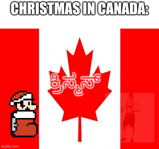 Sorry, but it's the truth | CHRISTMAS IN CANADA:; ಕ್ರಿಸ್ಮಸ್ | image tagged in canada,kannada,language,meme,bavaria | made w/ Imgflip meme maker