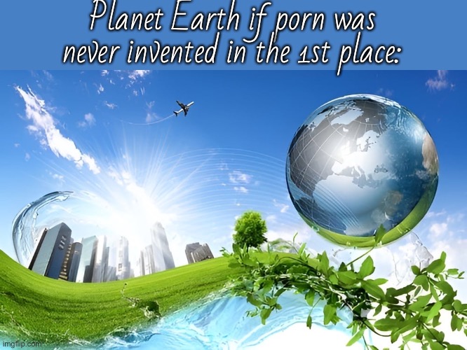 Frutiger Aero : the City and the Eco-System (version II) | Planet Earth if porn was never invented in the 1st place: | image tagged in frutiger aero the city and the eco-system version ii | made w/ Imgflip meme maker