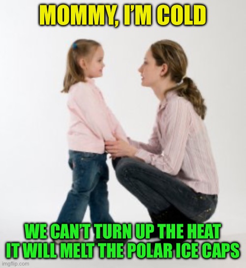 parenting raising children girl asking mommy why discipline Demo | MOMMY, I’M COLD WE CAN’T TURN UP THE HEAT
IT WILL MELT THE POLAR ICE CAPS | image tagged in parenting raising children girl asking mommy why discipline demo | made w/ Imgflip meme maker