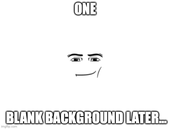 later | ONE; BLANK BACKGROUND LATER... | image tagged in blank white template | made w/ Imgflip meme maker