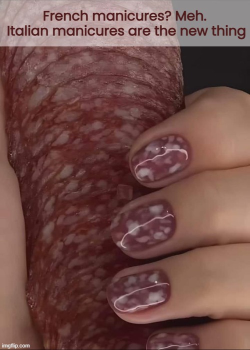 Your fingers smell like salami! | French manicures? Meh.
 Italian manicures are the new thing | image tagged in funny memes,nail polish,salami | made w/ Imgflip meme maker