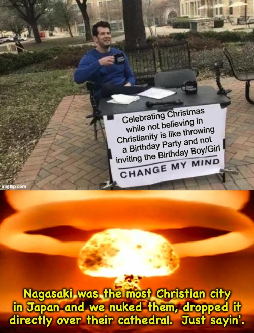 Nagasaki was the most Christian city in Japan and we nuked them, dropped it directly over their cathedral.  Just sayin'. | image tagged in nuke | made w/ Imgflip meme maker