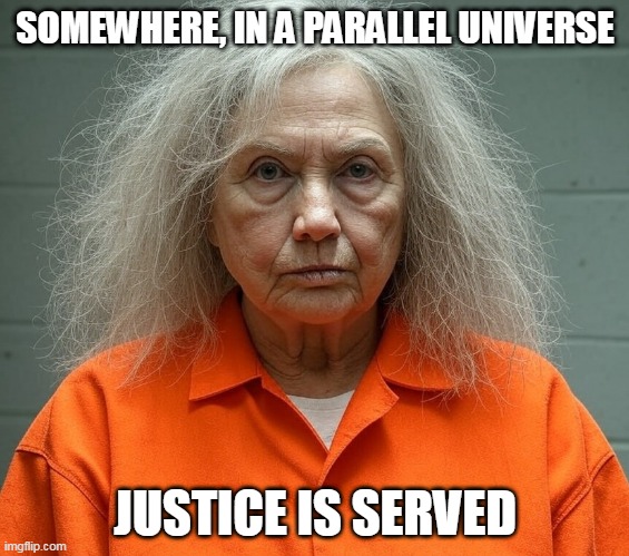 But not here | SOMEWHERE, IN A PARALLEL UNIVERSE; JUSTICE IS SERVED | image tagged in hillary clinton,crime,politics | made w/ Imgflip meme maker