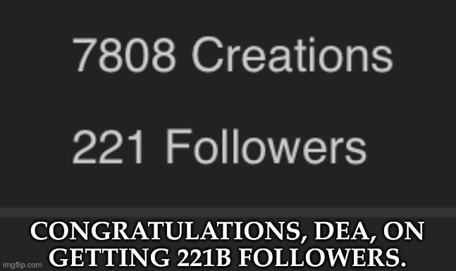 Funny Thing Is That's Also Ketch's Birthday | CONGRATULATIONS, DEA, ON
GETTING 221B FOLLOWERS. | image tagged in dea finally did it,221b baker street,arthur ketch,i love this number so much | made w/ Imgflip meme maker