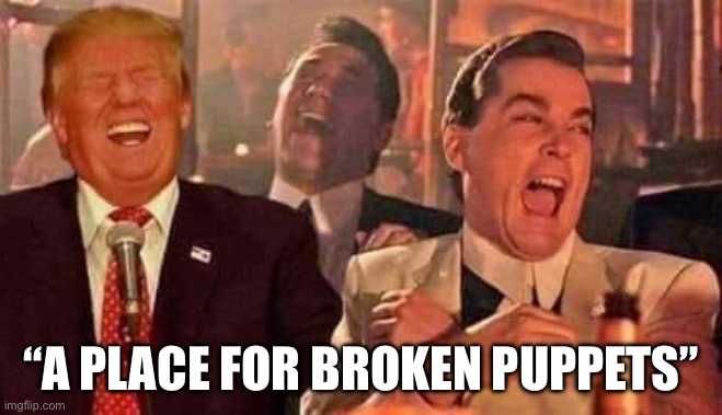 Trump laughing | “A PLACE FOR BROKEN PUPPETS” | image tagged in trump laughing | made w/ Imgflip meme maker