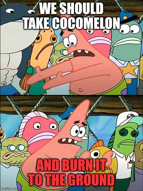 Burn Cocomelon | WE SHOULD TAKE COCOMELON; AND BURN IT TO THE GROUND | image tagged in we should take bikini bottom,cocomelon,cocomelon sucks,fun,memes,funny memes | made w/ Imgflip meme maker