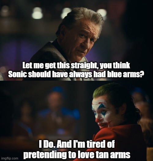 Blue arms sanic | Let me get this straight, you think Sonic should have always had blue arms? I Do. And I'm tired of pretending to love tan arms | image tagged in let me get this straight murray | made w/ Imgflip meme maker