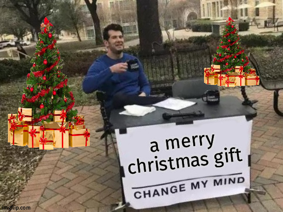 wish you a merry christmas | a merry christmas gift | image tagged in memes,change my mind | made w/ Imgflip meme maker