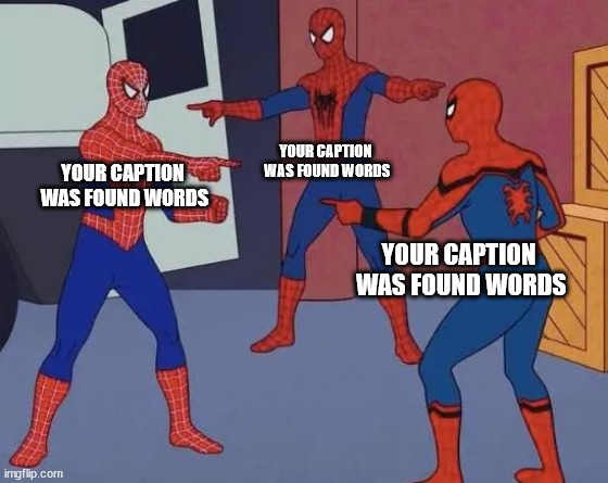 pts pts pts pts pts pts ots pts pts pts | YOUR CAPTION
 WAS FOUND WORDS YOUR CAPTION

 WAS FOUND WORDS YOUR CAPTION

 WAS FOUND WORDS | image tagged in 3 spiderman pointing | made w/ Imgflip meme maker