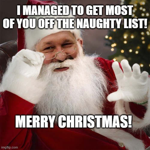 Merry Christmas! | I MANAGED TO GET MOST OF YOU OFF THE NAUGHTY LIST! MERRY CHRISTMAS! | image tagged in santa,naughty list,christmas,sleigh | made w/ Imgflip meme maker