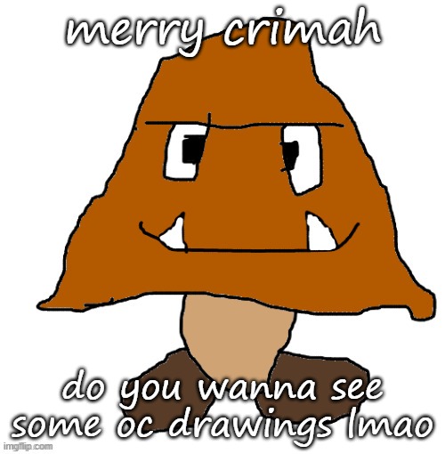 devious ahh goomba | merry crimah; do you wanna see some oc drawings lmao | image tagged in devious ahh goomba | made w/ Imgflip meme maker