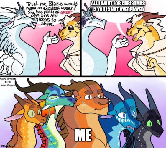 Blaze’s Great Idea | ALL I WANT FOR CHRISTMAS IS YOU IS NOT OVERPLAYED; ME | image tagged in blaze s great idea | made w/ Imgflip meme maker
