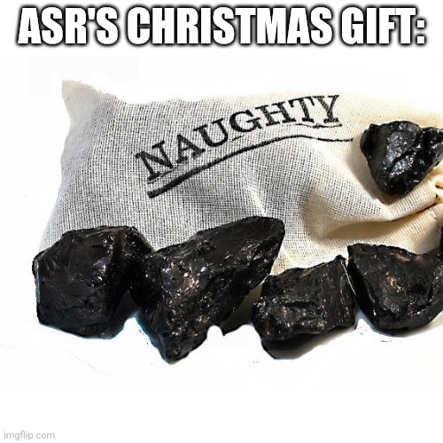 Coal | ASR'S CHRISTMAS GIFT: | image tagged in coal | made w/ Imgflip meme maker