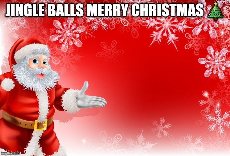 Christmas Santa blank  | JINGLE BALLS MERRY CHRISTMAS 🎄 | image tagged in christmas santa blank | made w/ Imgflip meme maker