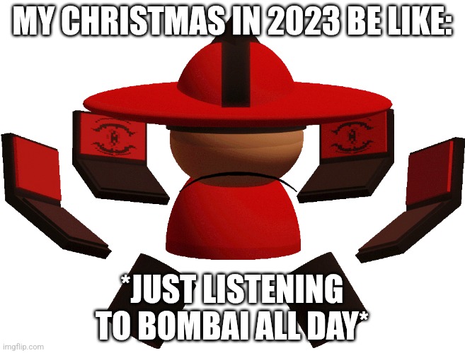 Stream revival | MY CHRISTMAS IN 2023 BE LIKE:; *JUST LISTENING TO BOMBAI ALL DAY* | image tagged in bombai finished | made w/ Imgflip meme maker