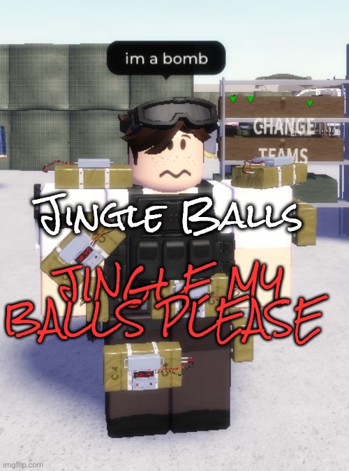 im a bomb | Jingle Balls; JINGLE MY BALLS PLEASE | image tagged in im a bomb | made w/ Imgflip meme maker