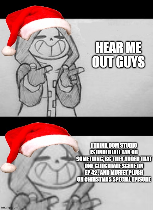 Wait a second | HEAR ME OUT GUYS; I THINK DOM STUDIO IS UNDERTALE FAN OR SOMETHING, BC THEY ADDED THAT ONE GLITCHTALE SCENE ON EP 42 , AND MUFFET PLUSH ON CHRISTMAS SPECIAL EPISODE | image tagged in epic sans credit to memescreator941,undertale,memes,references,dom studio,wait hold up | made w/ Imgflip meme maker