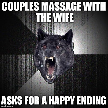 Insanity Wolf Meme | COUPLES MASSAGE
WITH THE WIFE ASKS FOR A HAPPY ENDING | image tagged in memes,insanity wolf,AdviceAnimals | made w/ Imgflip meme maker