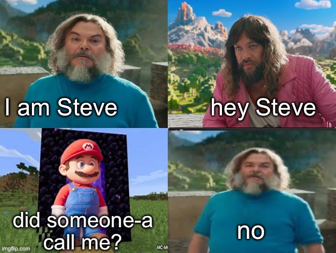 for something else | I am Steve              hey Steve; no; did someone-a call me? | image tagged in minecraft movie popular character plot twist portal introduction,antimeme | made w/ Imgflip meme maker