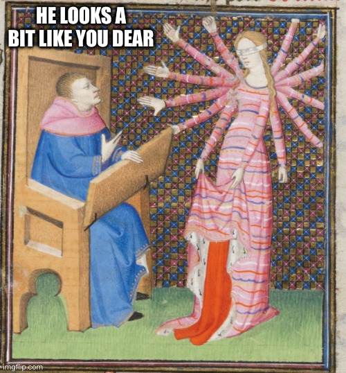 Medieval art arms | HE LOOKS A BIT LIKE YOU DEAR | image tagged in medieval art arms | made w/ Imgflip meme maker