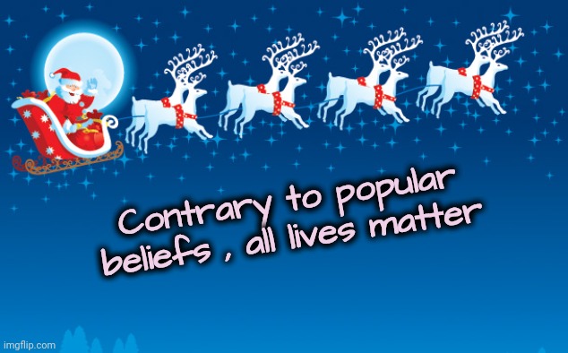 Santa Clause coming to town | Contrary to popular beliefs , all lives matter | image tagged in santa clause coming to town | made w/ Imgflip meme maker