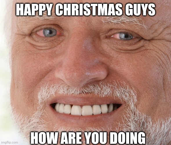 Hide the Pain Harold | HAPPY CHRISTMAS GUYS; HOW ARE YOU DOING | image tagged in hide the pain harold | made w/ Imgflip meme maker