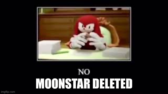 LMAOOO REST IN PISS | MOONSTAR DELETED | image tagged in knuckles saying no | made w/ Imgflip meme maker