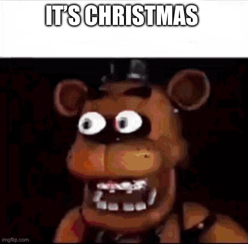 Merry Christmas | IT’S CHRISTMAS | image tagged in shocked freddy fazbear | made w/ Imgflip meme maker