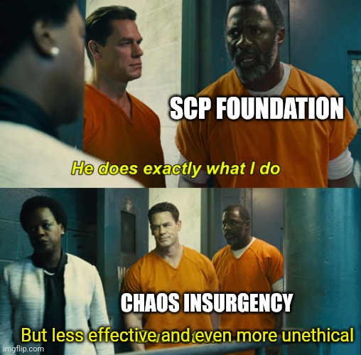 Day 3 of using memes to badly explain GOIs | SCP FOUNDATION; CHAOS INSURGENCY; But less effective and even more unethical | image tagged in he does exactly what i do but better,scp | made w/ Imgflip meme maker