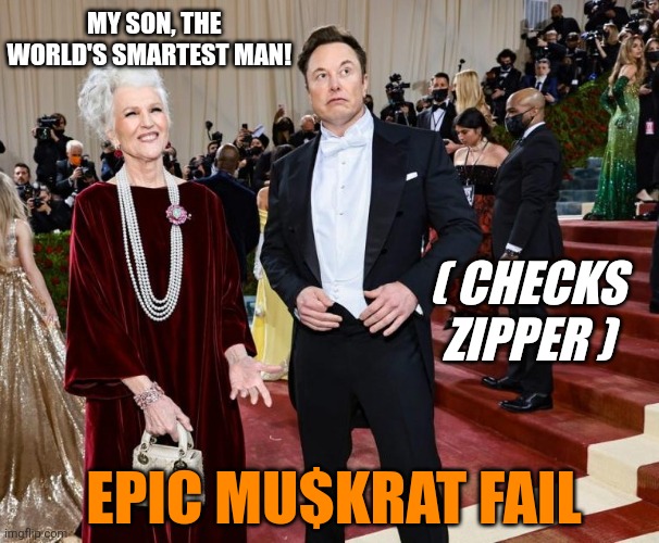 Musk Epic Fail - In front of Mom! | MY SON, THE WORLD'S SMARTEST MAN! ( CHECKS ZIPPER ); EPIC MU$KRAT FAIL | image tagged in musk and momma | made w/ Imgflip meme maker