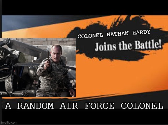 everybody join the battle : h | COLONEL NATHAN HARDY; A RANDOM AIR FORCE COLONEL | image tagged in joins the battle | made w/ Imgflip meme maker