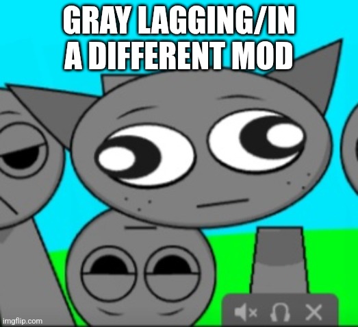 Stupid gray | GRAY LAGGING/IN A DIFFERENT MOD | image tagged in stupid gray | made w/ Imgflip meme maker