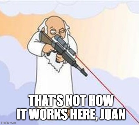 sniper god | THAT'S NOT HOW IT WORKS HERE, JUAN | image tagged in sniper god | made w/ Imgflip meme maker